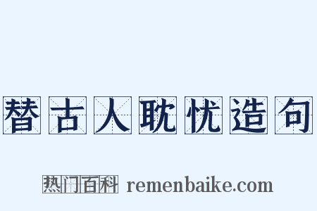 替古人耽忧造句是什么意思的图片